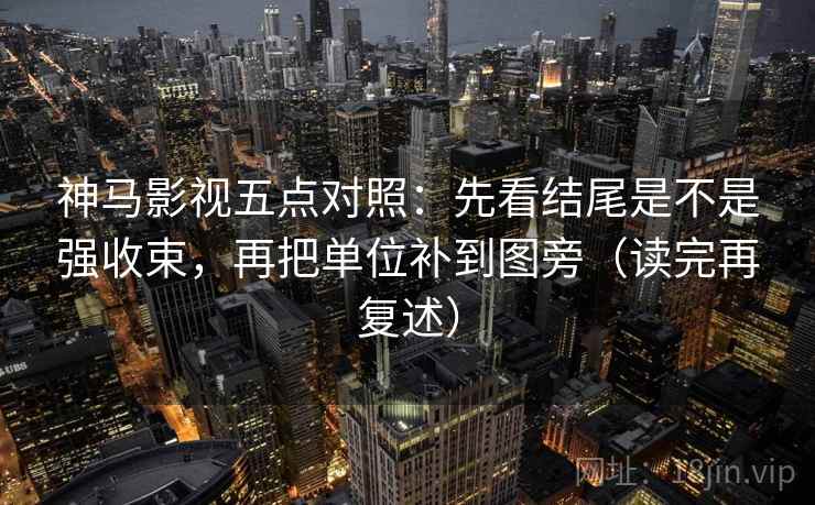 神马影视五点对照:先看结尾是不是强收束,再把单位补到图旁(读完再复述) 第1张 神马影视五点对照:先看结尾是不是强收束,再把单位补到图旁(读完再复述) 第1张