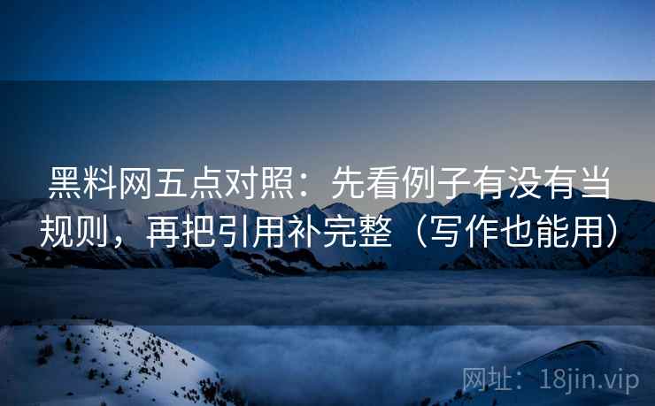黑料网五点对照:先看例子有没有当规则,再把引用补完整(写作也能用) 第1张 黑料网五点对照:先看例子有没有当规则,再把引用补完整(写作也能用) 第1张