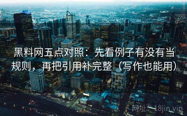 黑料网五点对照:先看例子有没有当规则,再把引用补完整(写作也能用) 第2张 黑料网五点对照:先看例子有没有当规则,再把引用补完整(写作也能用) 第2张