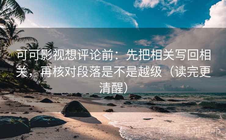 可可影视想评论前：先把相关写回相关，再核对段落是不是越级（读完更清醒）