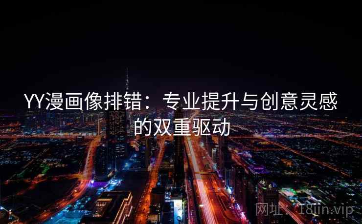 YY漫画像排错:专业提升与创意灵感的双重驱动