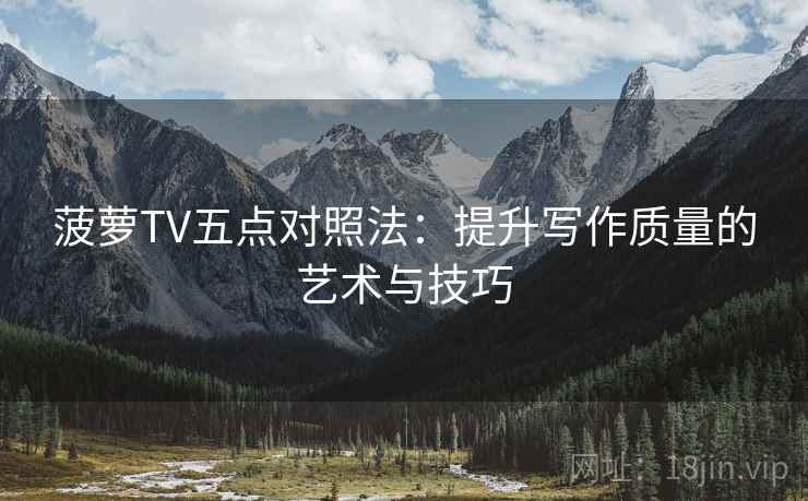 菠萝TV五点对照法：提升写作质量的艺术与技巧