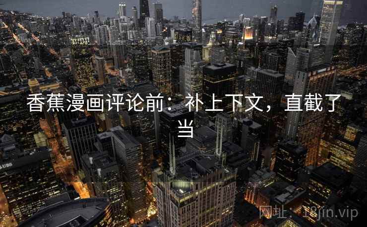 香蕉漫画评论前:补上下文,直截了当