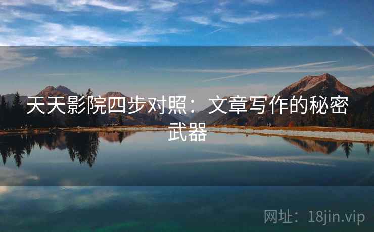 天天影院四步对照:文章写作的秘密武器