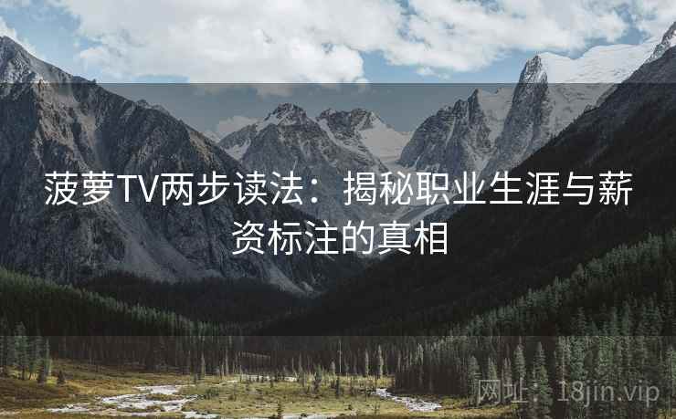 菠萝TV两步读法：揭秘职业生涯与薪资标注的真相