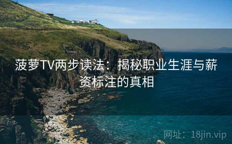 菠萝TV两步读法：揭秘职业生涯与薪资标注的真相