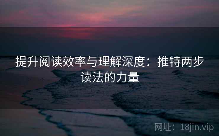提升阅读效率与理解深度:推特两步读法的力量