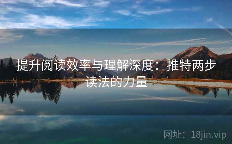 提升阅读效率与理解深度:推特两步读法的力量