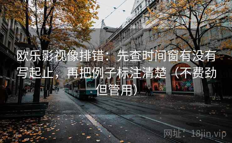 欧乐影视像排错:先查时间窗有没有写起止,再把例子标注清楚(不费劲但管用)