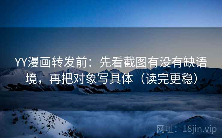 YY漫画转发前:先看截图有没有缺语境,再把对象写具体(读完更稳)
