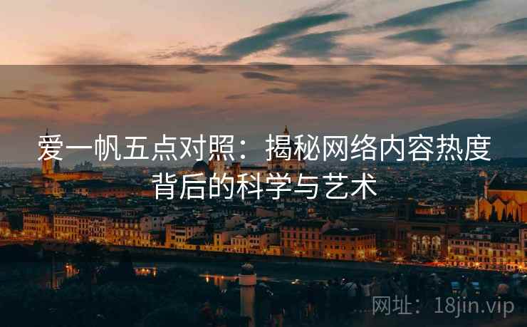 爱一帆五点对照：揭秘网络内容热度背后的科学与艺术