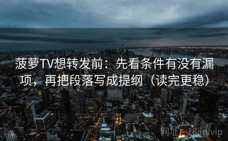 菠萝TV想转发前：先看条件有没有漏项，再把段落写成提纲（读完更稳）