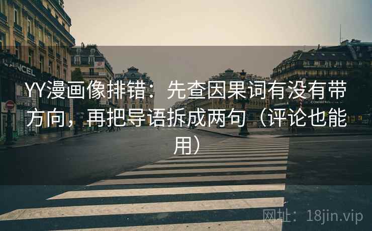 YY漫画像排错:先查因果词有没有带方向,再把导语拆成两句(评论也能用)