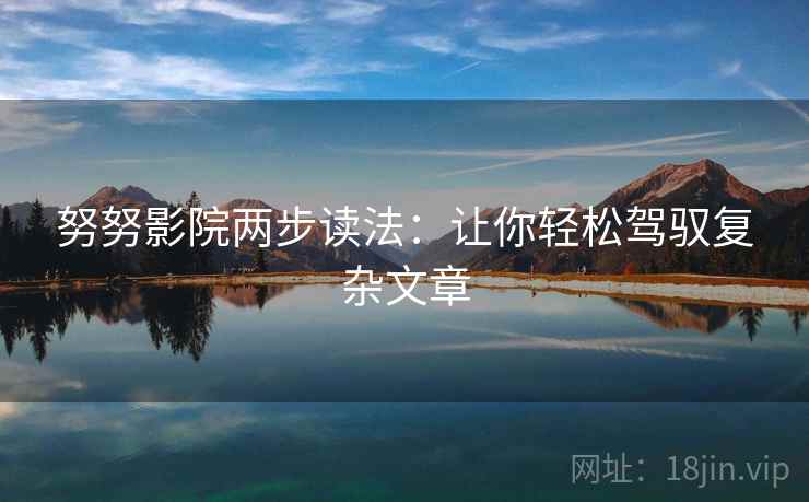 努努影院两步读法:让你轻松驾驭复杂文章