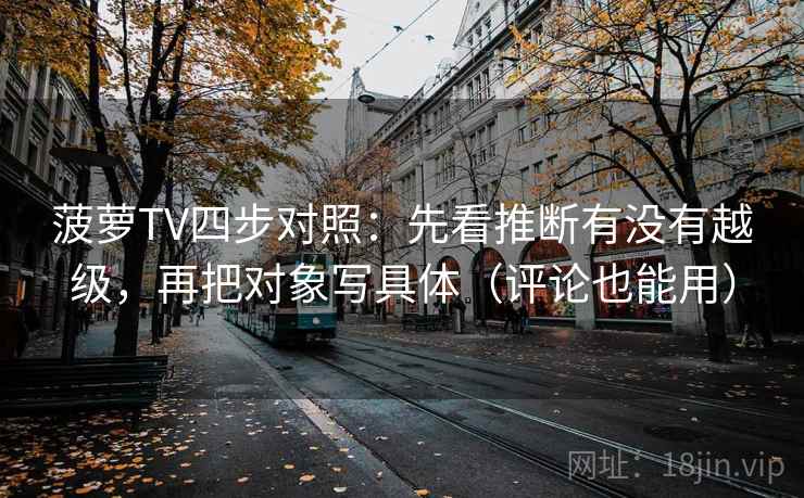菠萝TV四步对照：先看推断有没有越级，再把对象写具体（评论也能用）