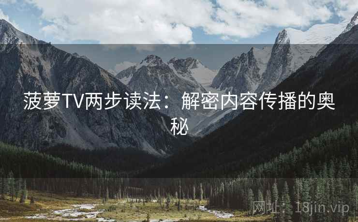 菠萝TV两步读法：解密内容传播的奥秘
