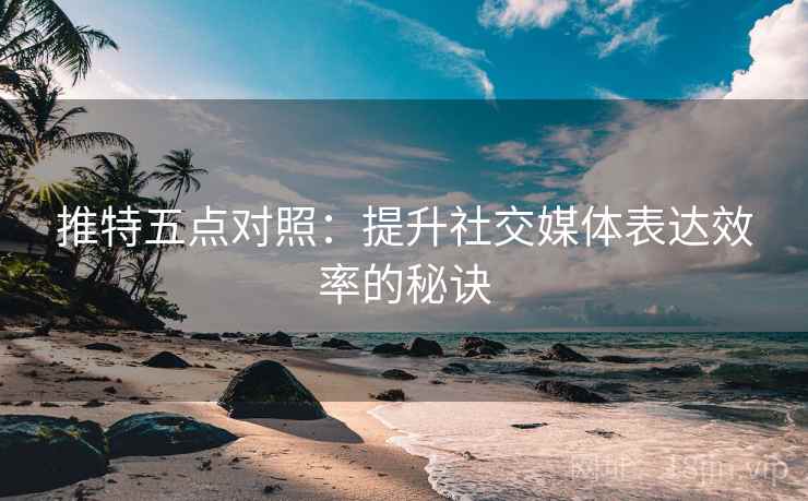 推特五点对照：提升社交媒体表达效率的秘诀