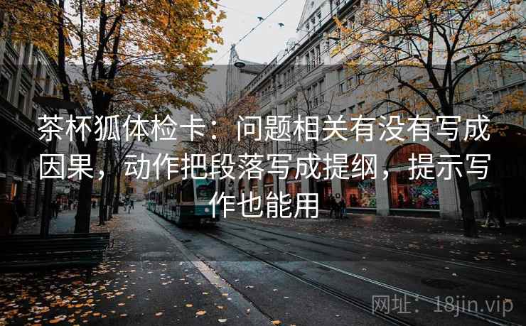 茶杯狐体检卡:问题相关有没有写成因果,动作把段落写成提纲,提示写作也能用
