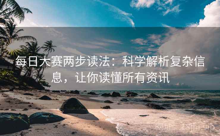 每日大赛两步读法：科学解析复杂信息，让你读懂所有资讯
