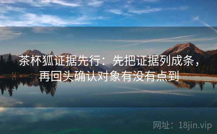茶杯狐证据先行:先把证据列成条,再回头确认对象有没有点到