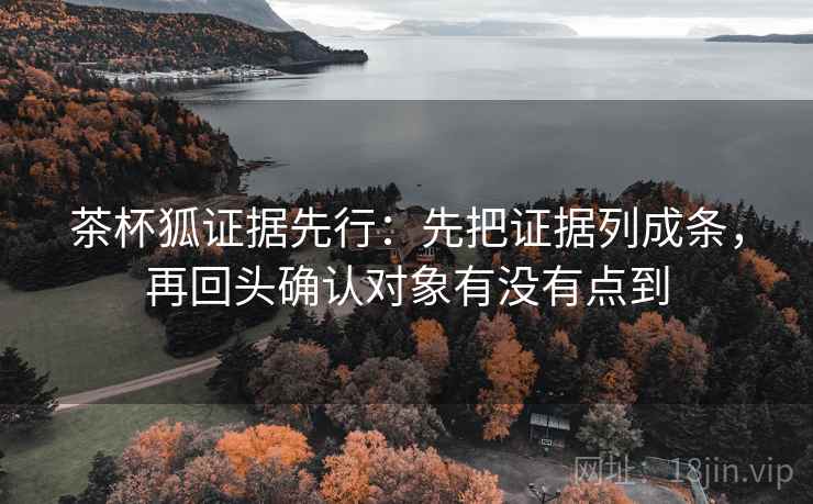 茶杯狐证据先行:先把证据列成条,再回头确认对象有没有点到