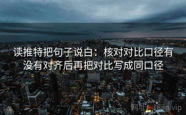 读推特把句子说白:核对对比口径有没有对齐后再把对比写成同口径