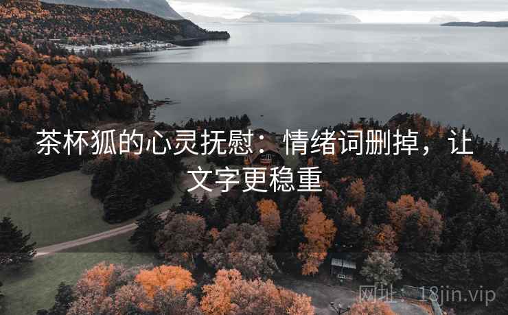 茶杯狐的心灵抚慰：情绪词删掉，让文字更稳重