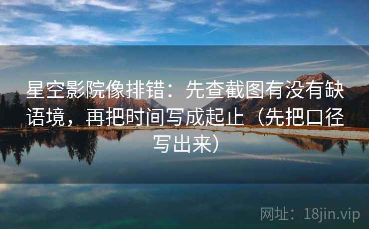 星空影院像排错:先查截图有没有缺语境,再把时间写成起止(先把口径写出来)