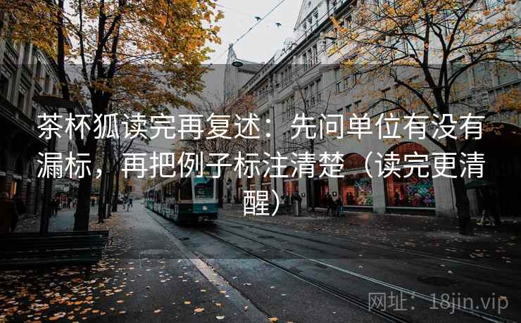 茶杯狐读完再复述：先问单位有没有漏标，再把例子标注清楚（读完更清醒）