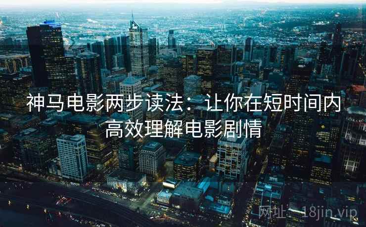 神马电影两步读法：让你在短时间内高效理解电影剧情