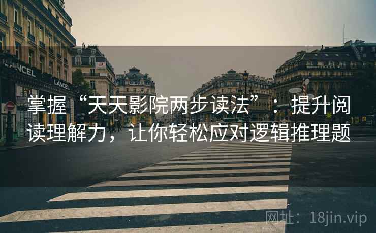 掌握“天天影院两步读法”：提升阅读理解力，让你轻松应对逻辑推理题