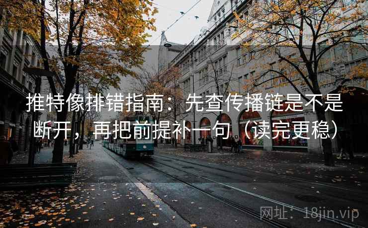 推特像排错指南:先查传播链是不是断开,再把前提补一句(读完更稳)