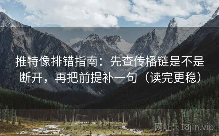 推特像排错指南:先查传播链是不是断开,再把前提补一句(读完更稳)