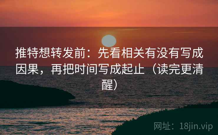 推特想转发前：先看相关有没有写成因果，再把时间写成起止（读完更清醒）
