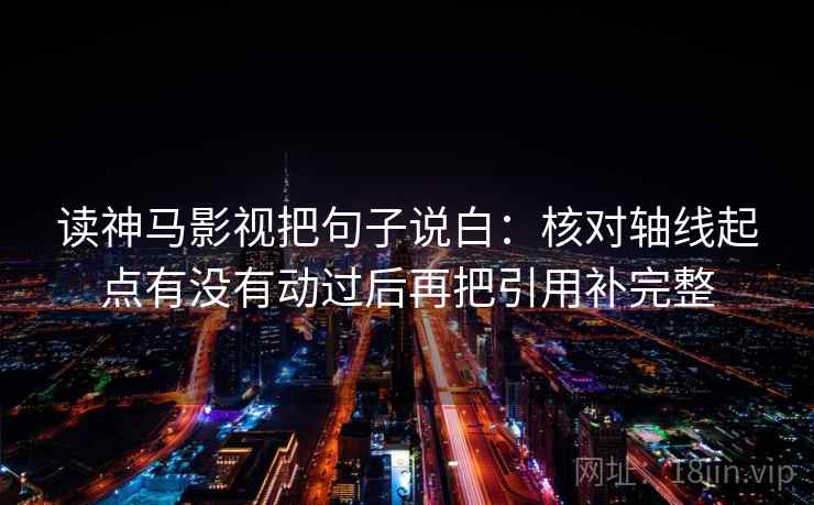 读神马影视把句子说白:核对轴线起点有没有动过后再把引用补完整