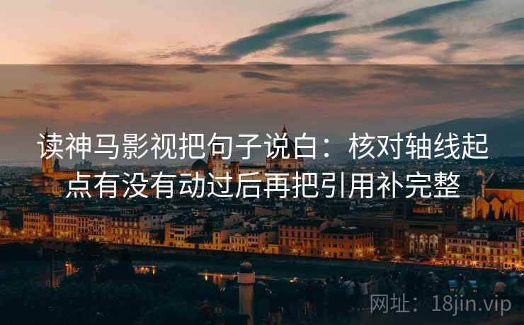 读神马影视把句子说白:核对轴线起点有没有动过后再把引用补完整