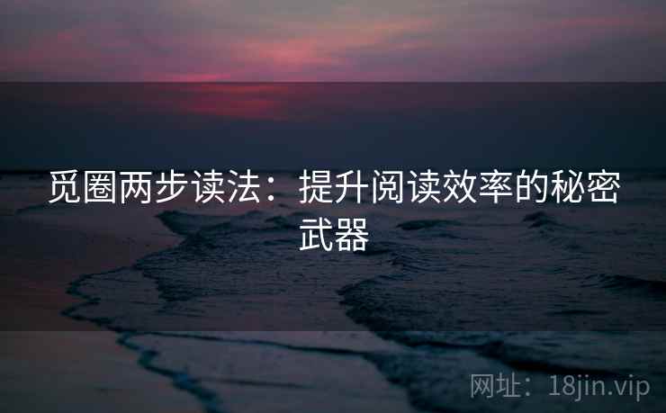 觅圈两步读法:提升阅读效率的秘密武器
