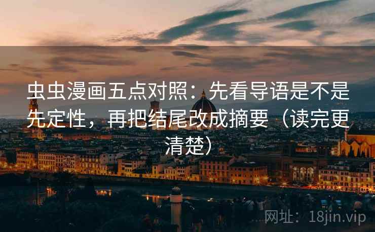 虫虫漫画五点对照:先看导语是不是先定性,再把结尾改成摘要(读完更清楚)