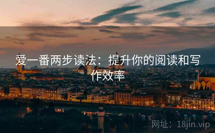 爱一番两步读法:提升你的阅读和写作效率