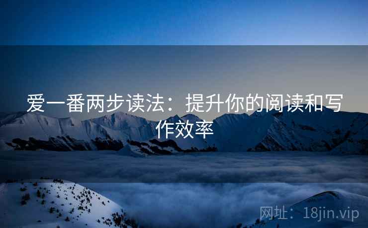 爱一番两步读法:提升你的阅读和写作效率