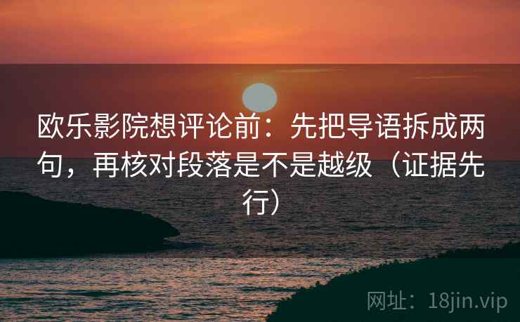 欧乐影院想评论前:先把导语拆成两句,再核对段落是不是越级(证据先行) 第1张 欧乐影院想评论前:先把导语拆成两句,再核对段落是不是越级(证据先行) 第1张