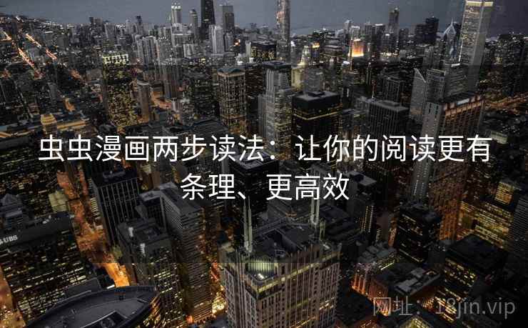 虫虫漫画两步读法:让你的阅读更有条理、更高效 第1张 虫虫漫画两步读法:让你的阅读更有条理、更高效 第1张