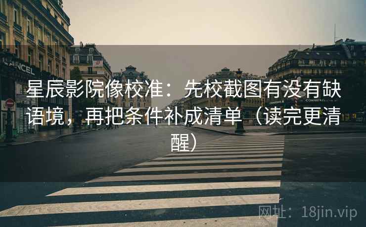 星辰影院像校准:先校截图有没有缺语境,再把条件补成清单(读完更清醒) 第2张 星辰影院像校准:先校截图有没有缺语境,再把条件补成清单(读完更清醒) 第2张