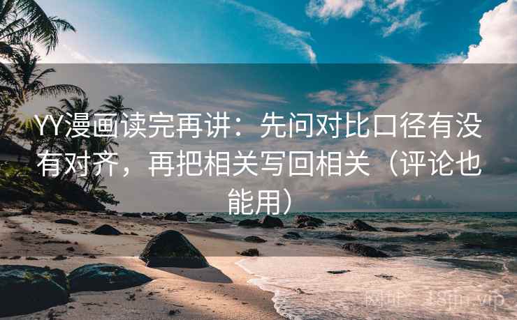 YY漫画读完再讲:先问对比口径有没有对齐,再把相关写回相关(评论也能用) 第2张 YY漫画读完再讲:先问对比口径有没有对齐,再把相关写回相关(评论也能用) 第2张