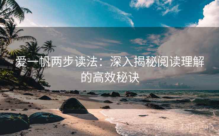 爱一帆两步读法:深入揭秘阅读理解的高效秘诀 第1张 爱一帆两步读法:深入揭秘阅读理解的高效秘诀 第1张
