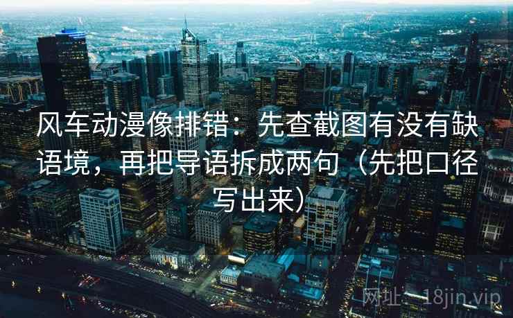 风车动漫像排错:先查截图有没有缺语境,再把导语拆成两句(先把口径写出来)