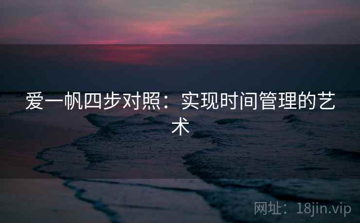爱一帆四步对照:实现时间管理的艺术