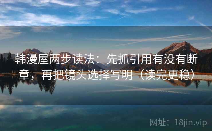 韩漫屋两步读法:先抓引用有没有断章,再把镜头选择写明(读完更稳)