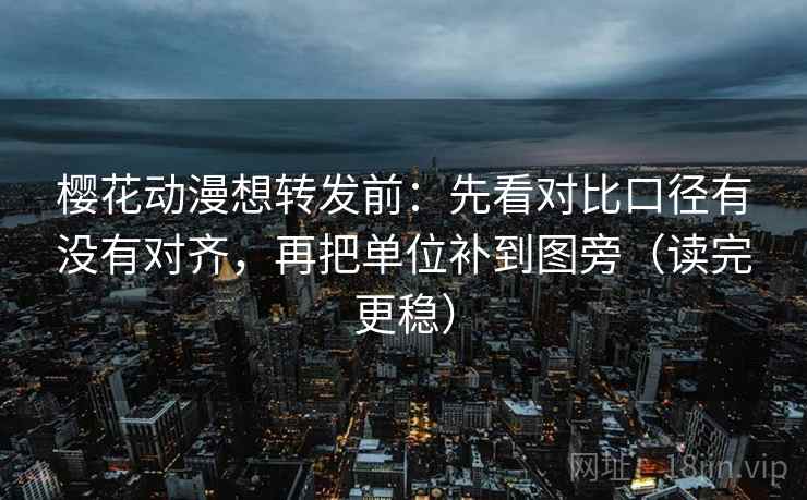 樱花动漫想转发前:先看对比口径有没有对齐,再把单位补到图旁(读完更稳) 第1张 樱花动漫想转发前:先看对比口径有没有对齐,再把单位补到图旁(读完更稳) 第1张