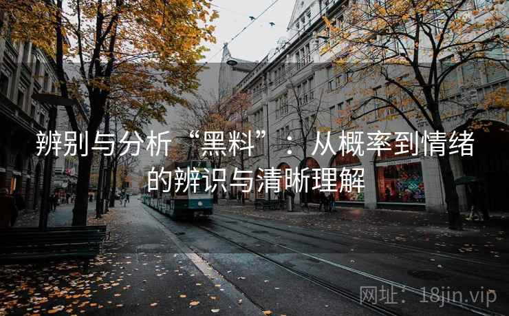 辨别与分析“黑料”:从概率到情绪的辨识与清晰理解